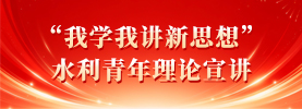 “我学我讲新思想”水利青年理论宣讲